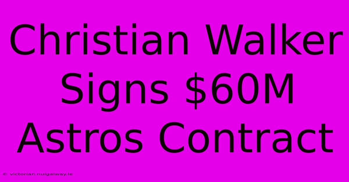 Christian Walker Signs $60M Astros Contract