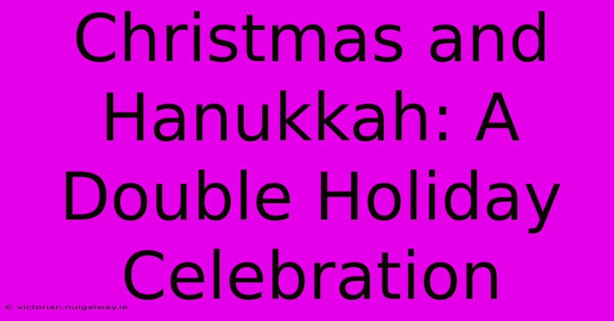 Christmas And Hanukkah: A Double Holiday Celebration