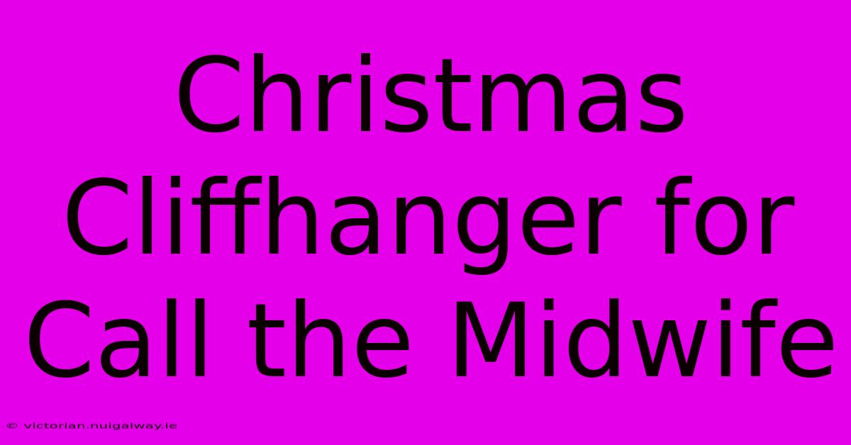 Christmas Cliffhanger For Call The Midwife