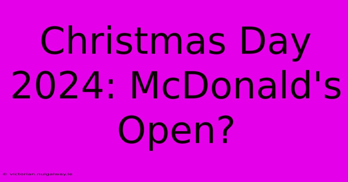 Christmas Day 2024: McDonald's Open?