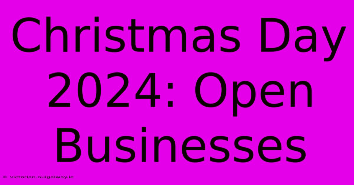 Christmas Day 2024: Open Businesses