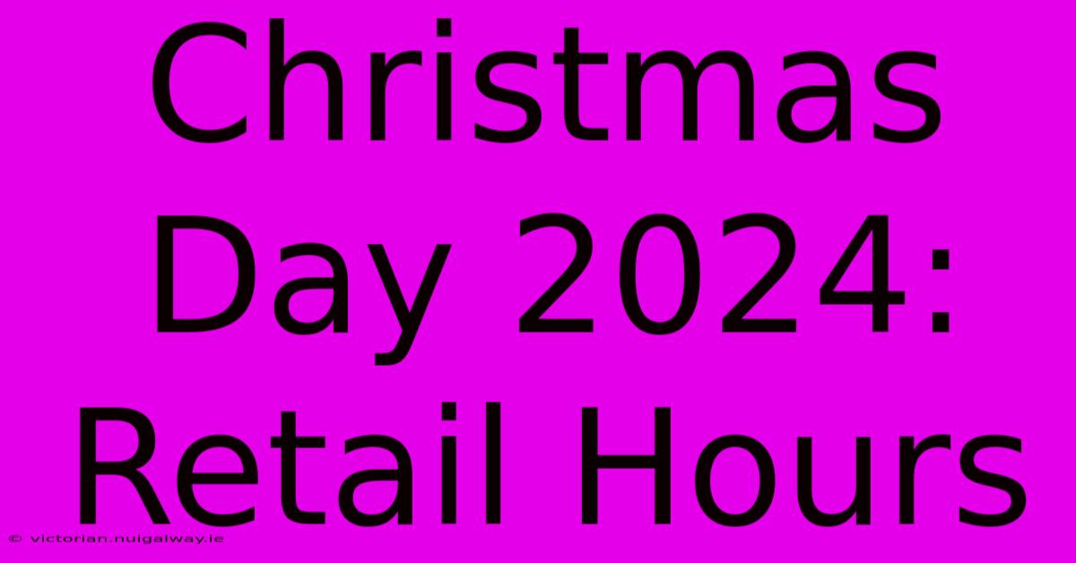 Christmas Day 2024: Retail Hours