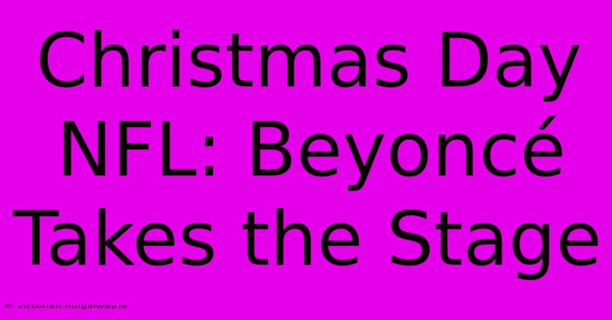 Christmas Day NFL: Beyoncé Takes The Stage