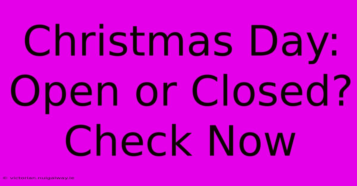 Christmas Day: Open Or Closed? Check Now