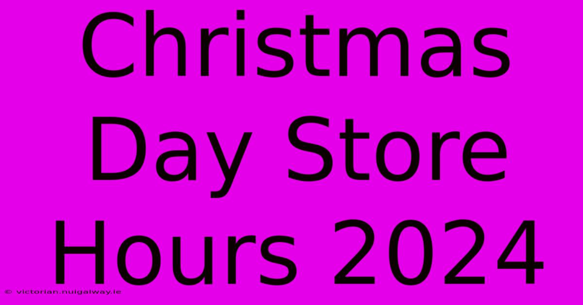 Christmas Day Store Hours 2024