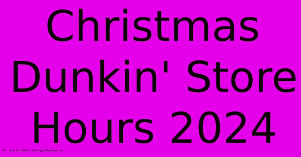 Christmas Dunkin' Store Hours 2024