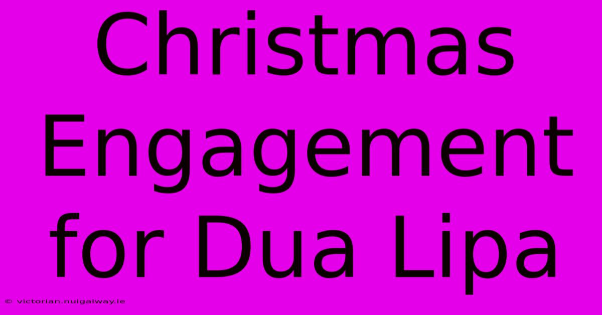 Christmas Engagement For Dua Lipa