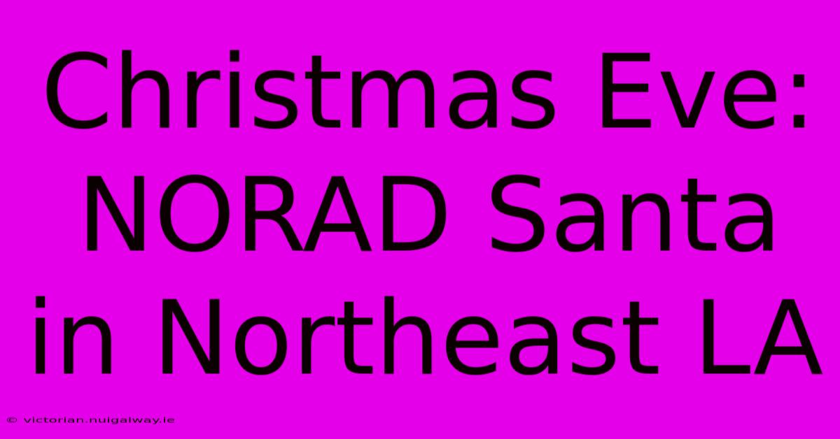 Christmas Eve: NORAD Santa In Northeast LA