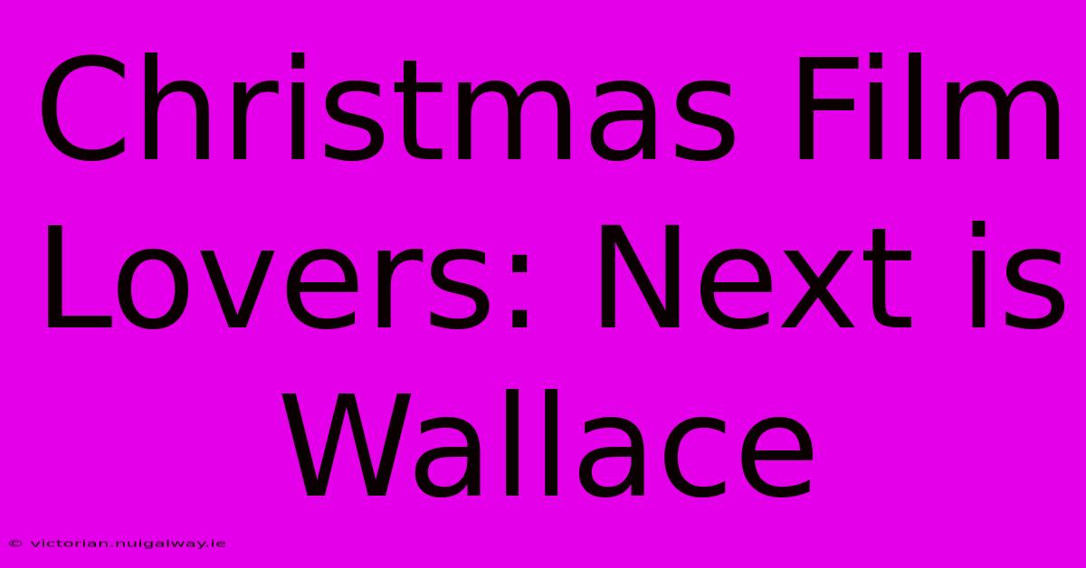 Christmas Film Lovers: Next Is Wallace