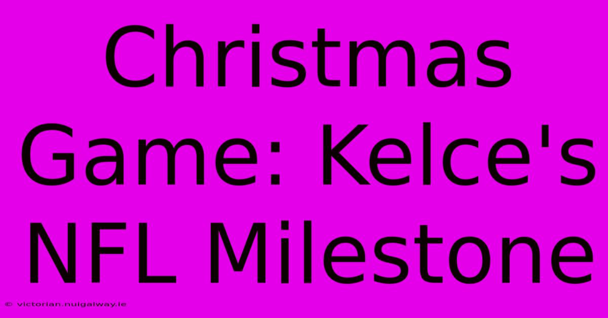 Christmas Game: Kelce's NFL Milestone