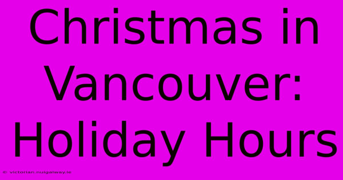 Christmas In Vancouver: Holiday Hours