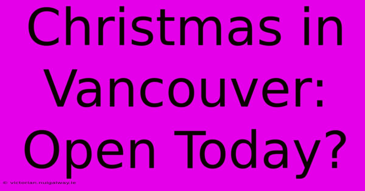 Christmas In Vancouver: Open Today?