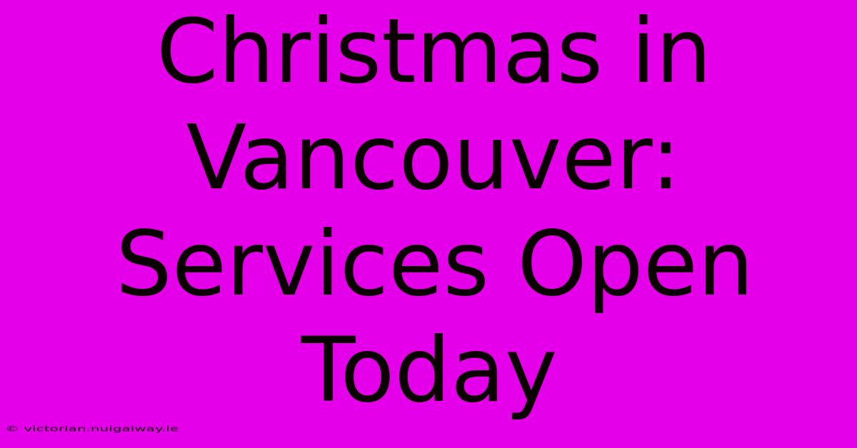 Christmas In Vancouver: Services Open Today