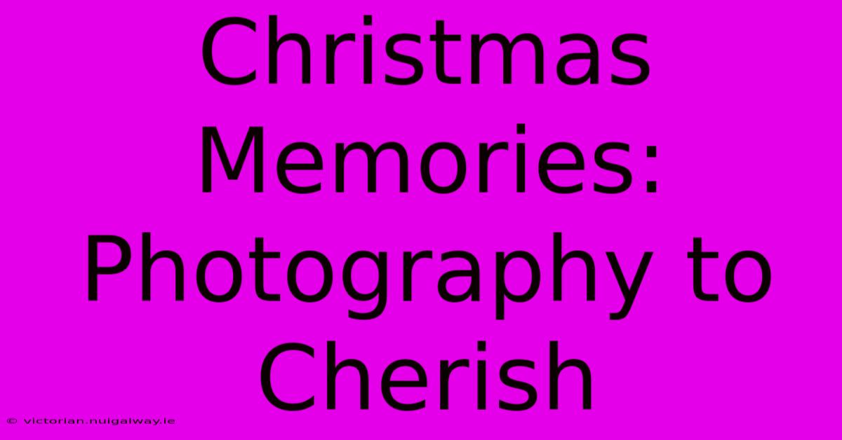 Christmas Memories: Photography To Cherish