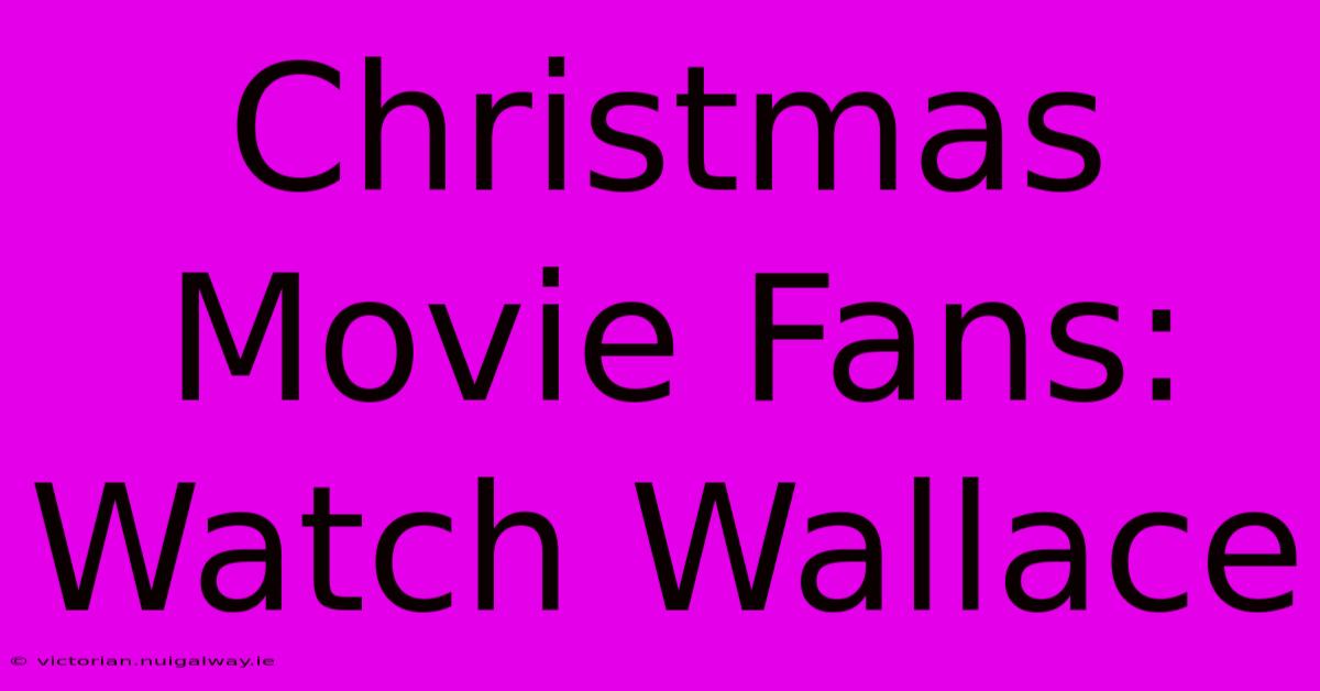 Christmas Movie Fans: Watch Wallace