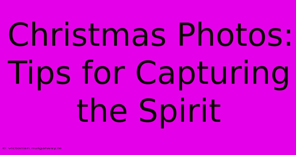 Christmas Photos: Tips For Capturing The Spirit