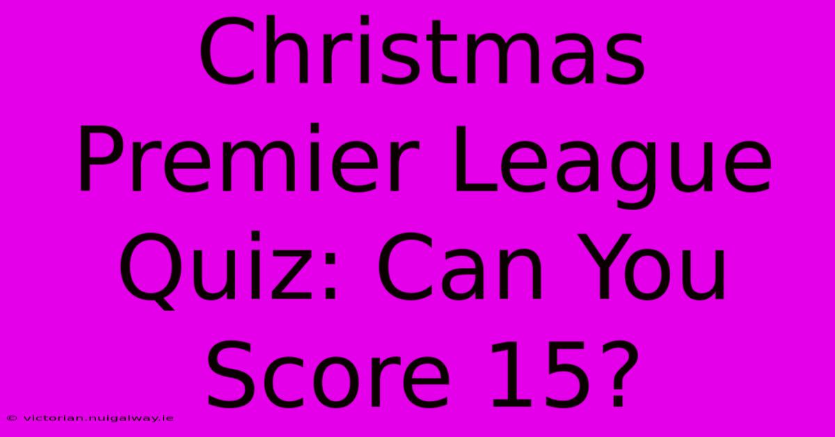 Christmas Premier League Quiz: Can You Score 15?