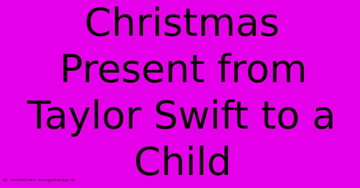 Christmas Present From Taylor Swift To A Child