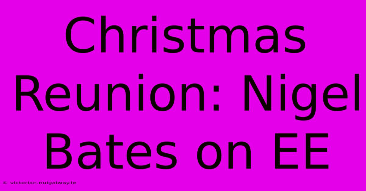 Christmas Reunion: Nigel Bates On EE