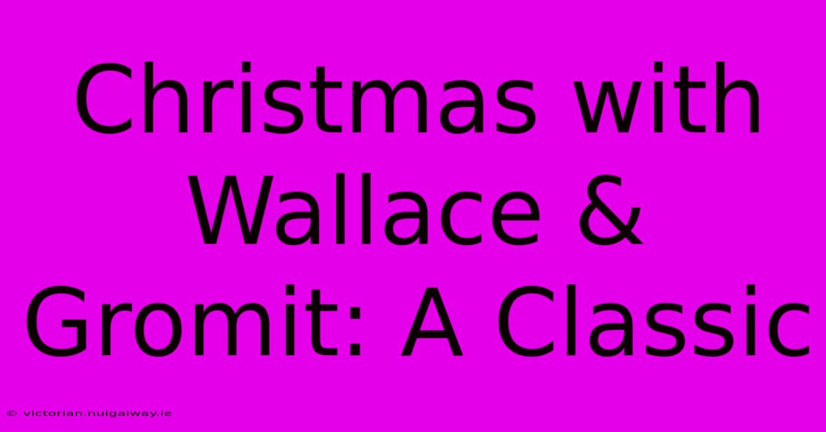 Christmas With Wallace & Gromit: A Classic