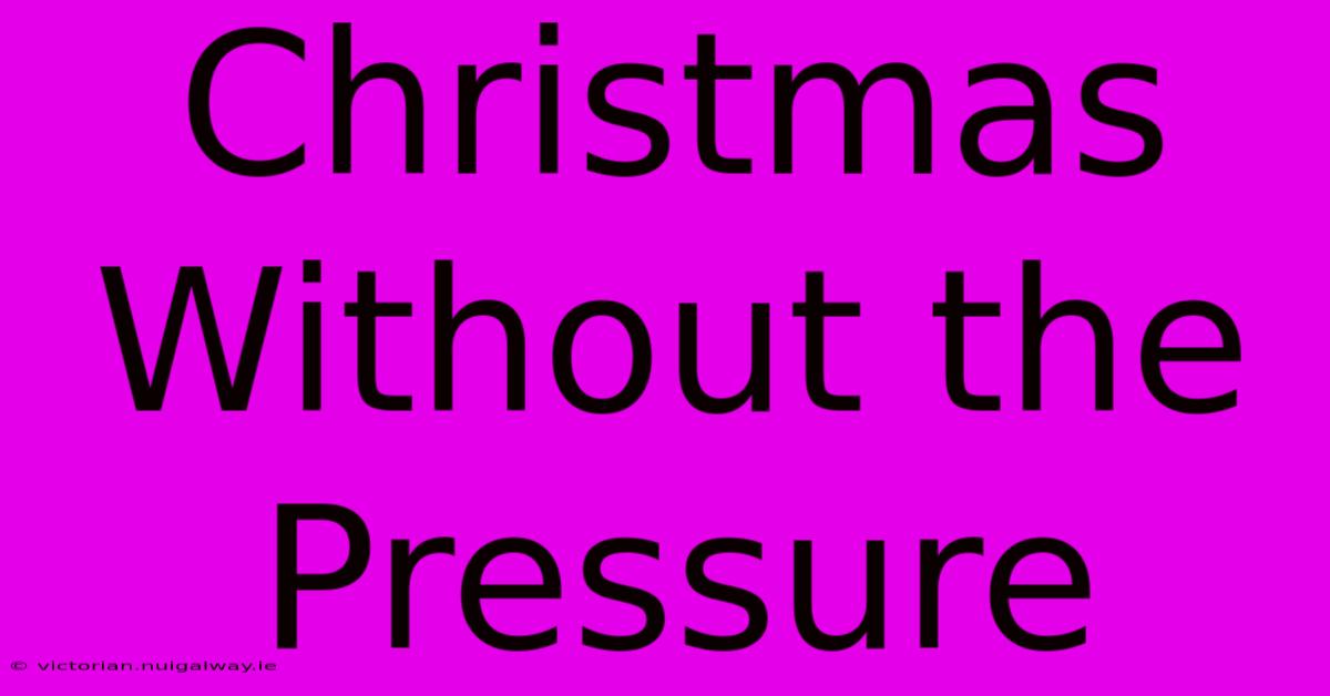 Christmas Without The Pressure