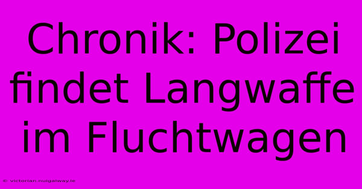 Chronik: Polizei Findet Langwaffe Im Fluchtwagen