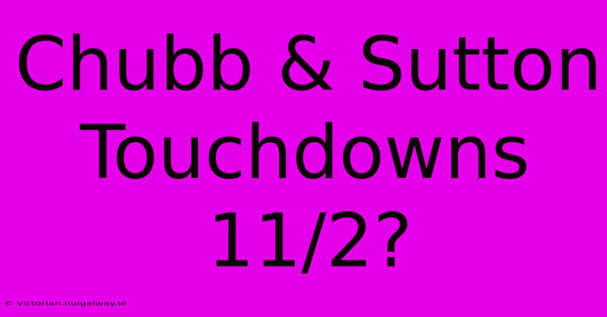 Chubb & Sutton Touchdowns 11/2?