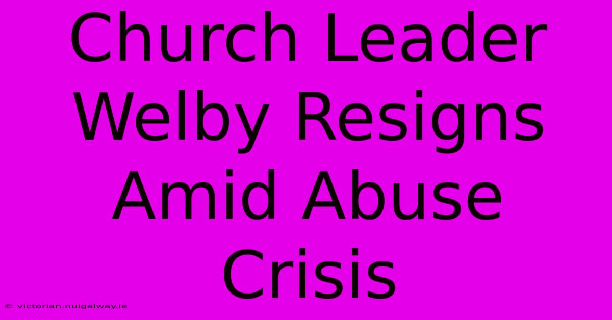 Church Leader Welby Resigns Amid Abuse Crisis 