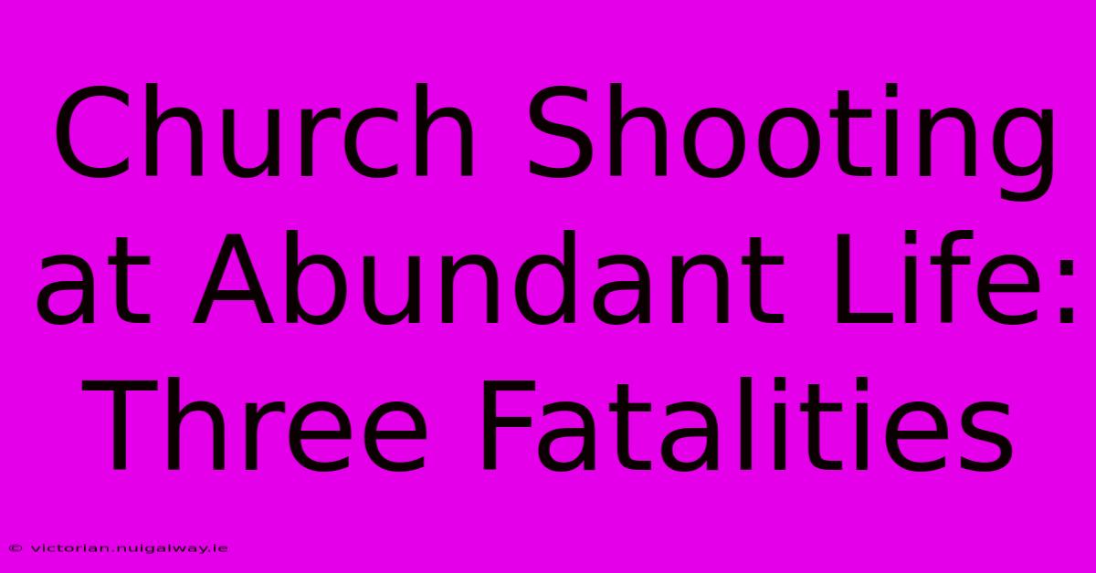 Church Shooting At Abundant Life: Three Fatalities