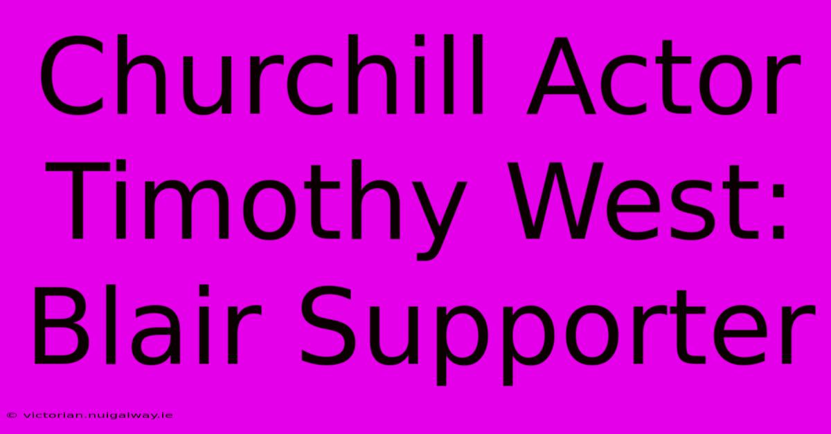 Churchill Actor Timothy West: Blair Supporter 