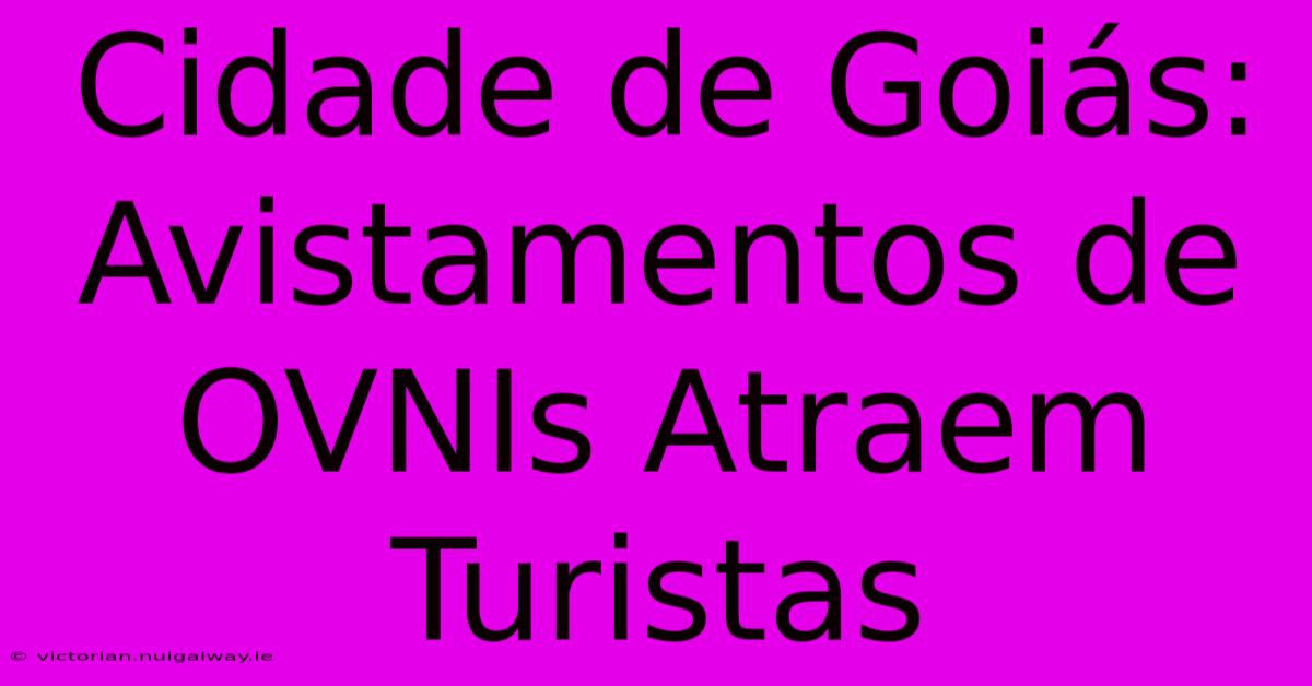 Cidade De Goiás: Avistamentos De OVNIs Atraem Turistas 