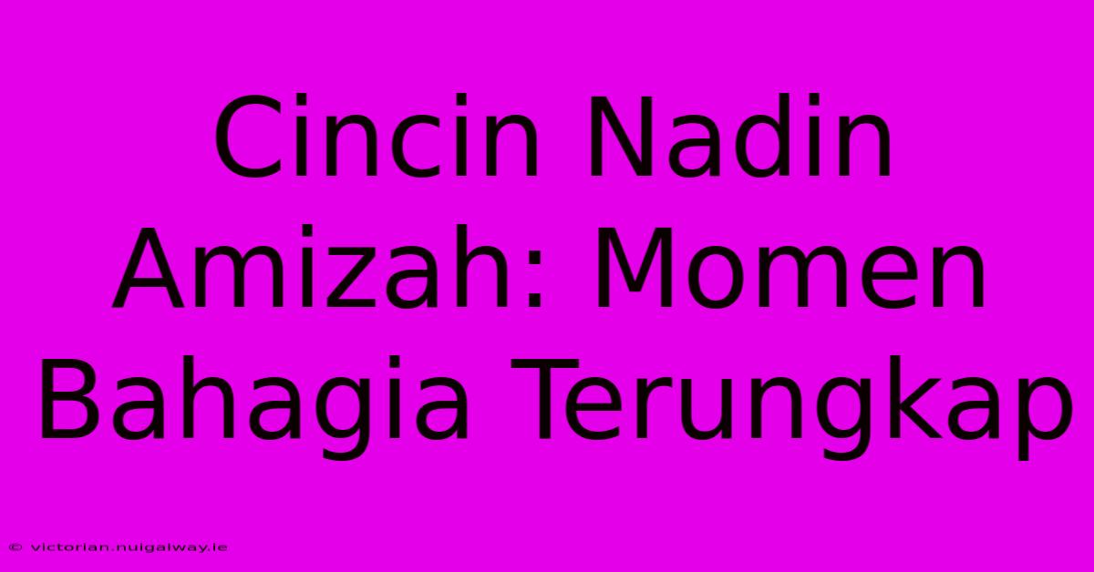 Cincin Nadin Amizah: Momen Bahagia Terungkap