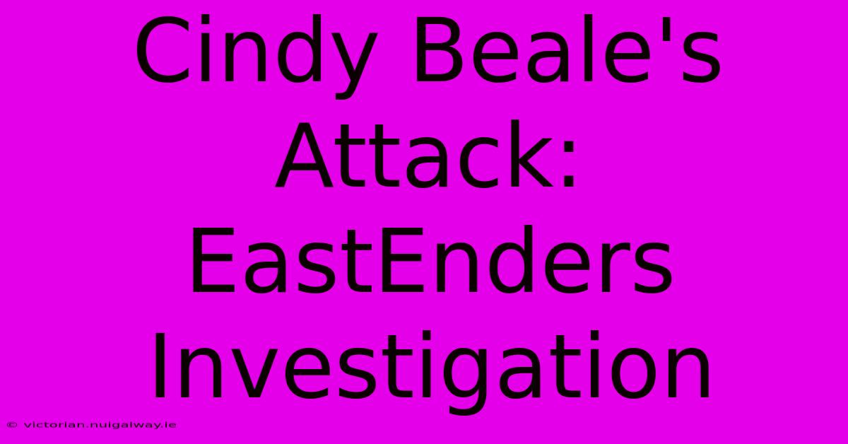 Cindy Beale's Attack:  EastEnders Investigation