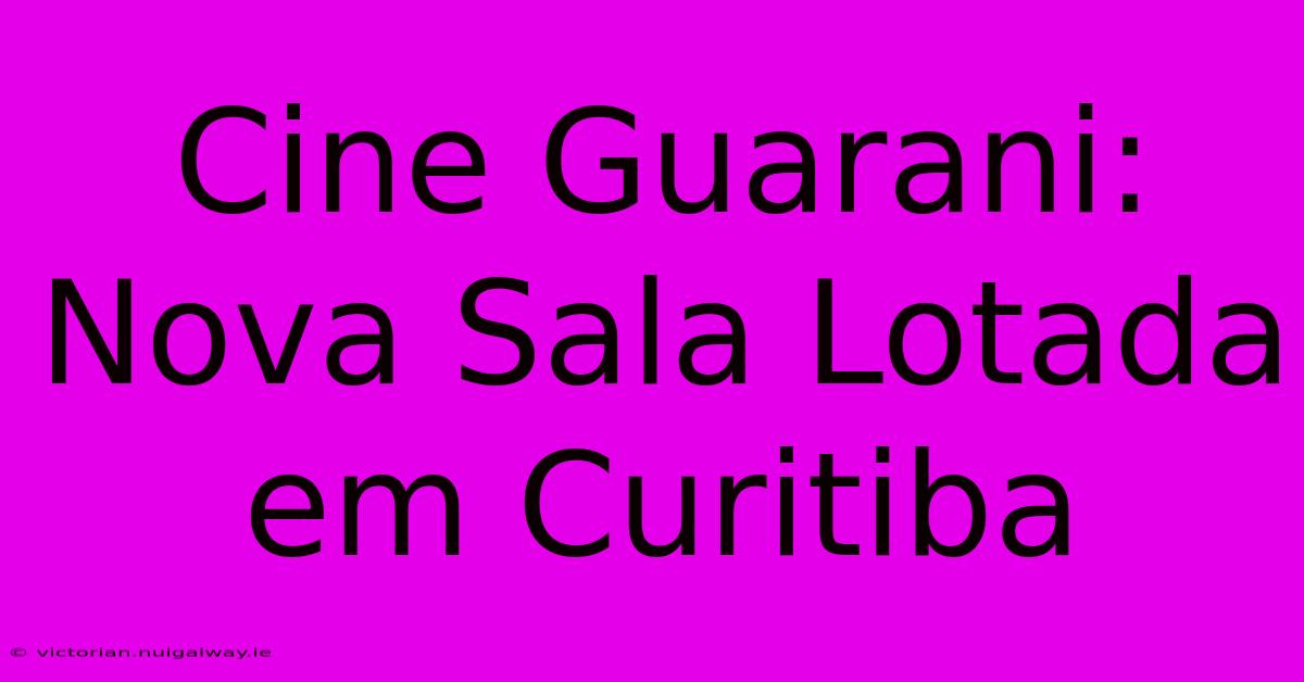 Cine Guarani: Nova Sala Lotada Em Curitiba