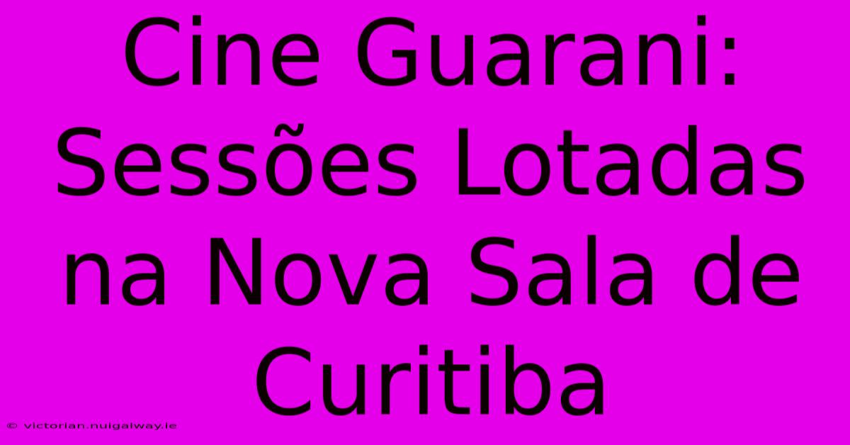 Cine Guarani: Sessões Lotadas Na Nova Sala De Curitiba