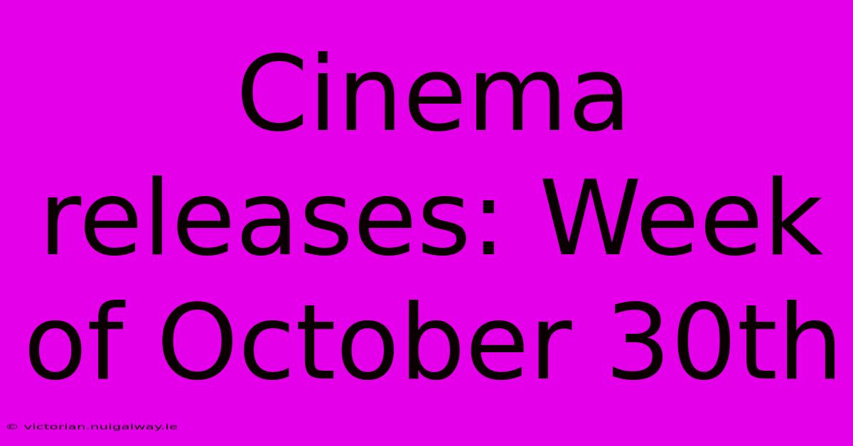 Cinema Releases: Week Of October 30th