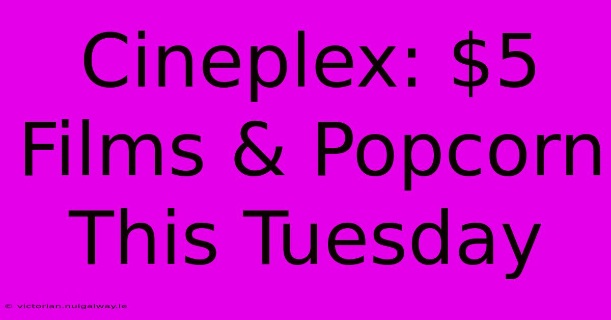 Cineplex: $5 Films & Popcorn This Tuesday