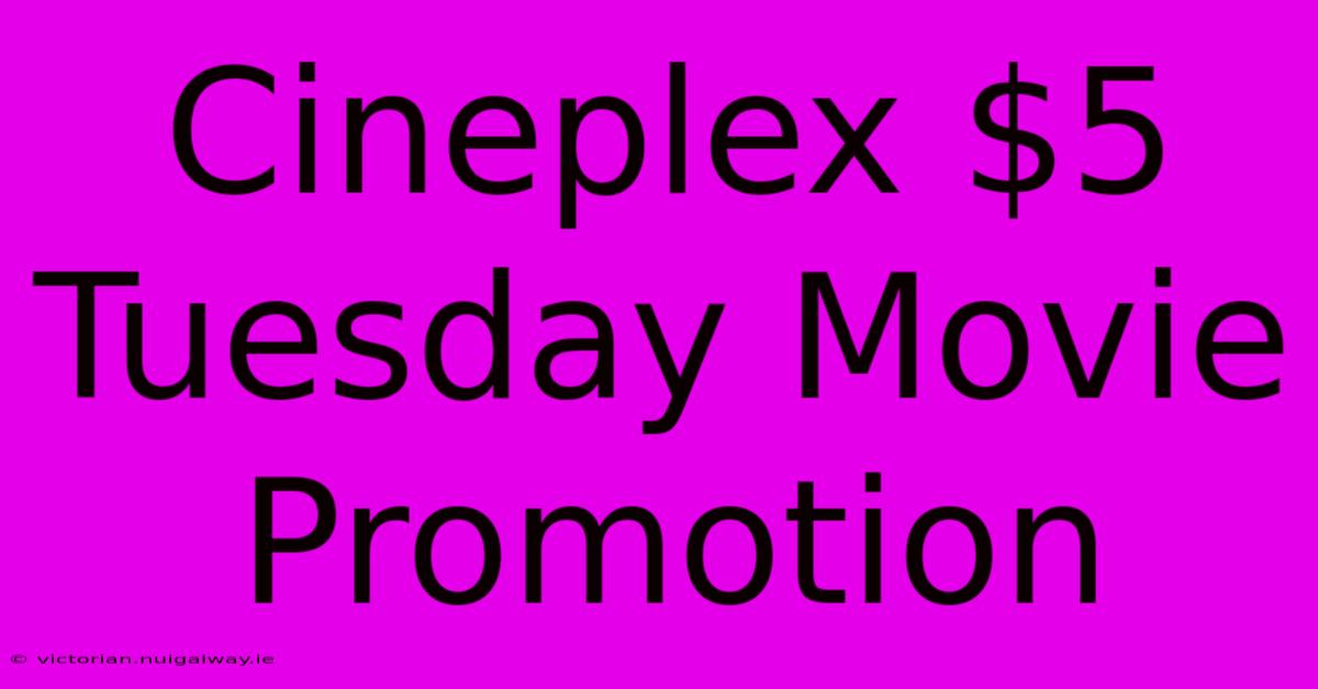 Cineplex $5 Tuesday Movie Promotion