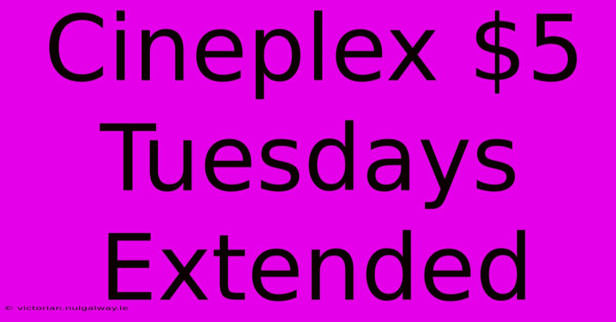 Cineplex $5 Tuesdays Extended