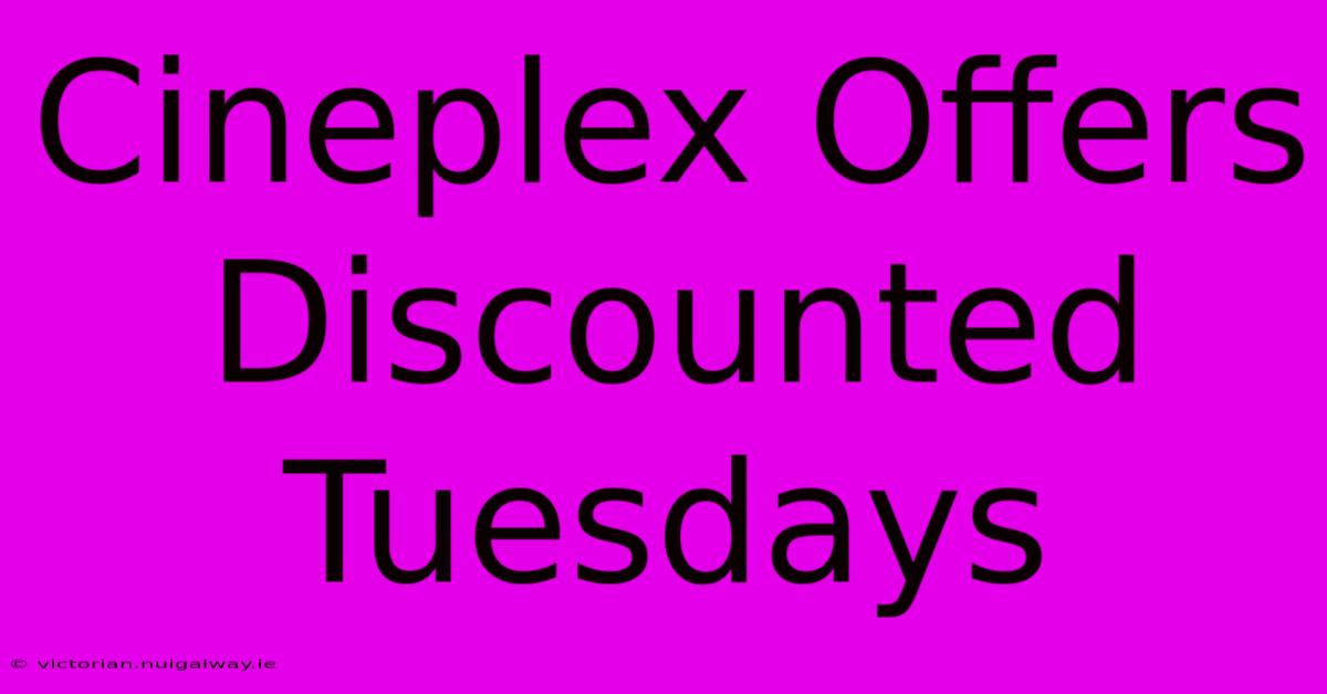 Cineplex Offers Discounted Tuesdays