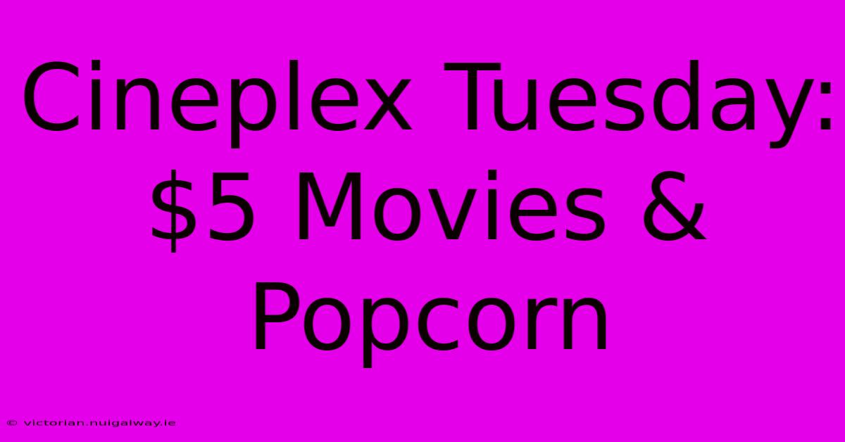 Cineplex Tuesday: $5 Movies & Popcorn