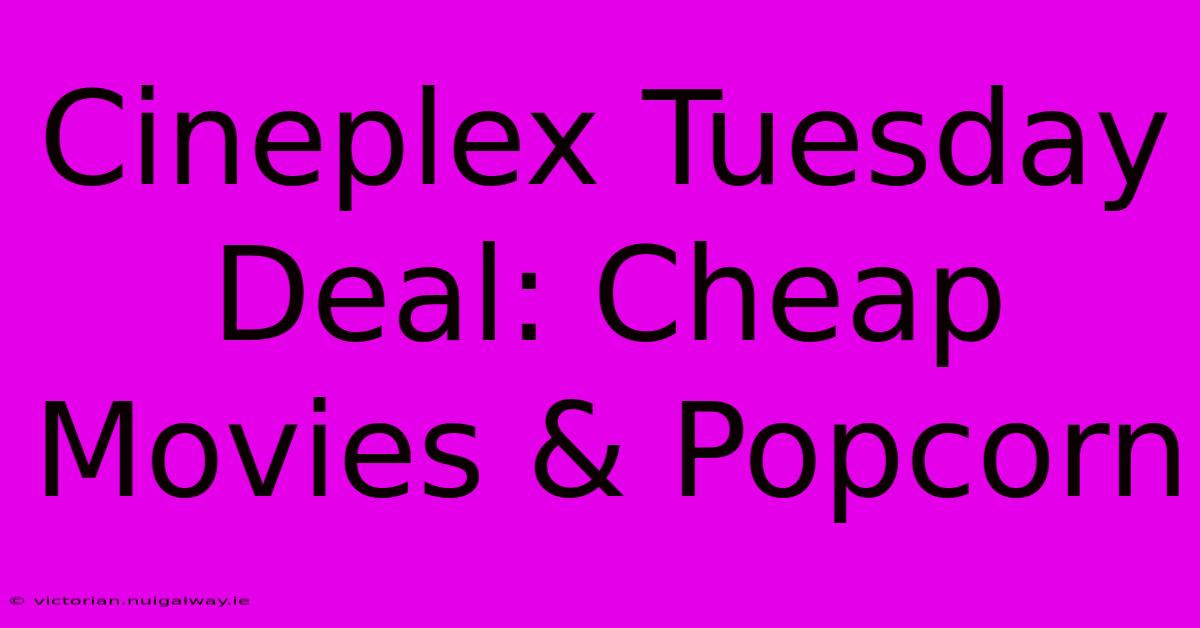 Cineplex Tuesday Deal: Cheap Movies & Popcorn