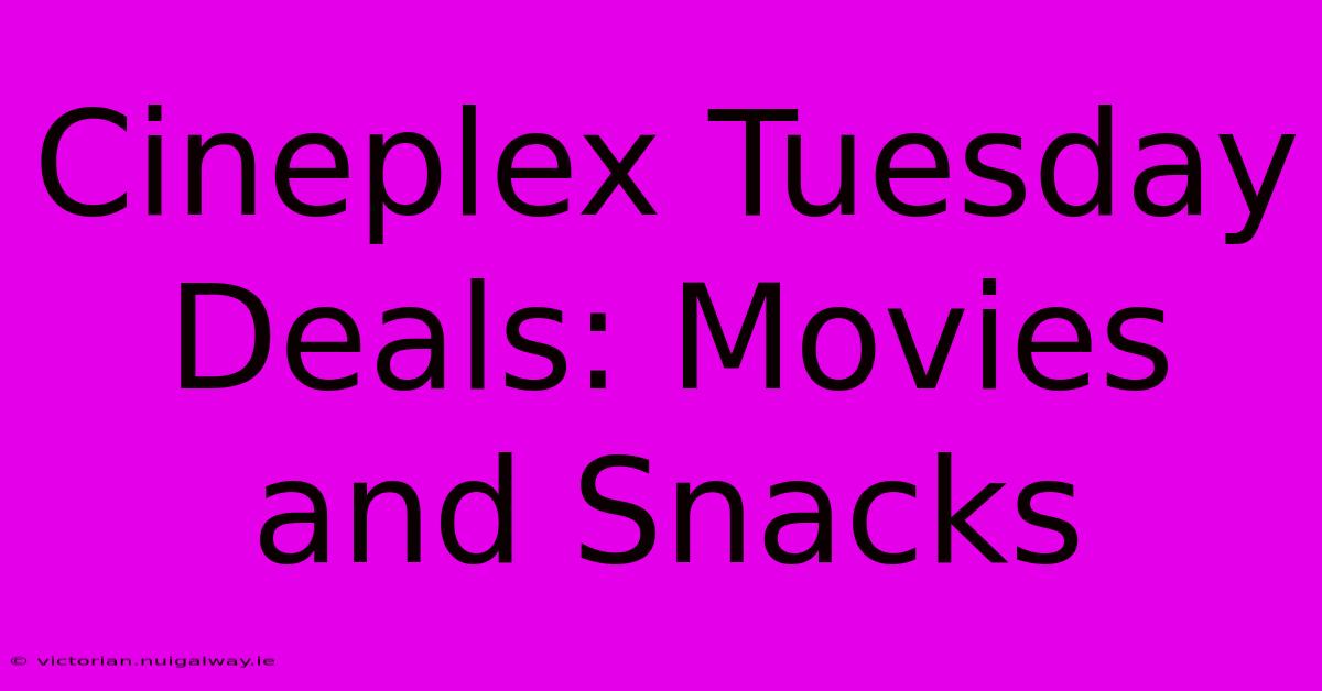 Cineplex Tuesday Deals: Movies And Snacks