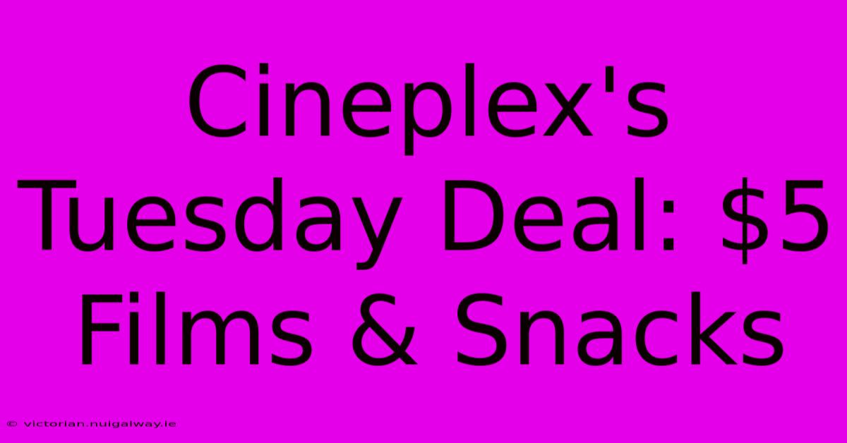 Cineplex's Tuesday Deal: $5 Films & Snacks