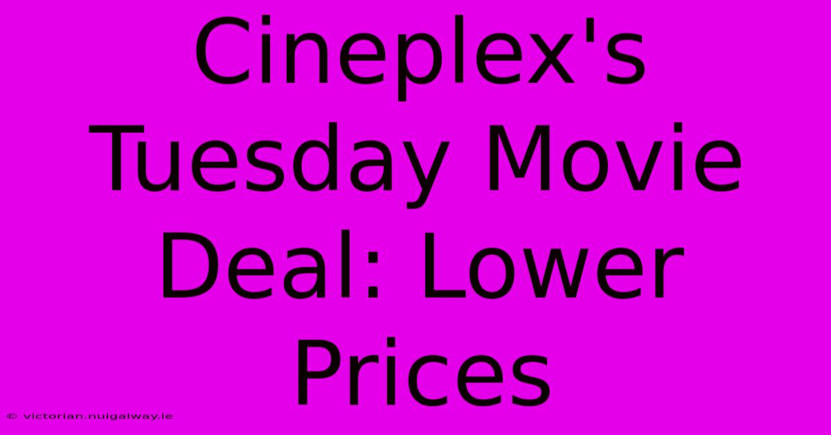 Cineplex's Tuesday Movie Deal: Lower Prices