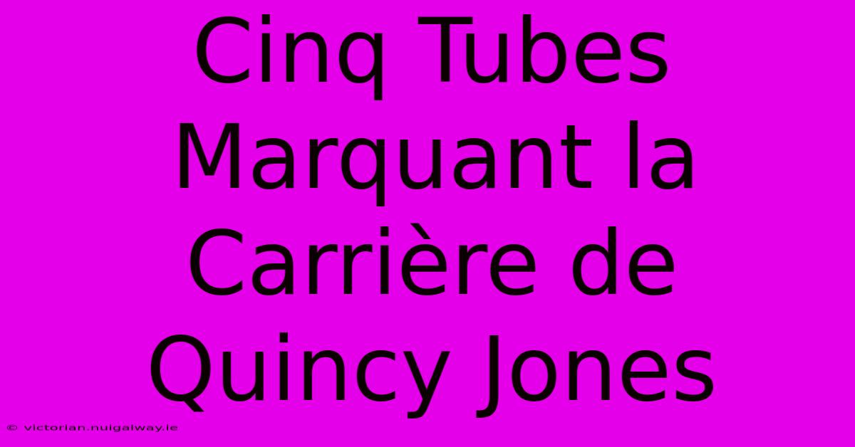 Cinq Tubes Marquant La Carrière De Quincy Jones 