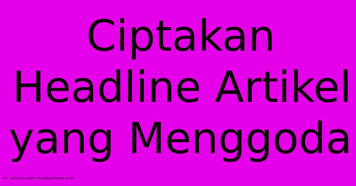 Ciptakan Headline Artikel Yang Menggoda