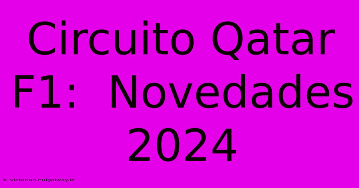 Circuito Qatar F1:  Novedades 2024