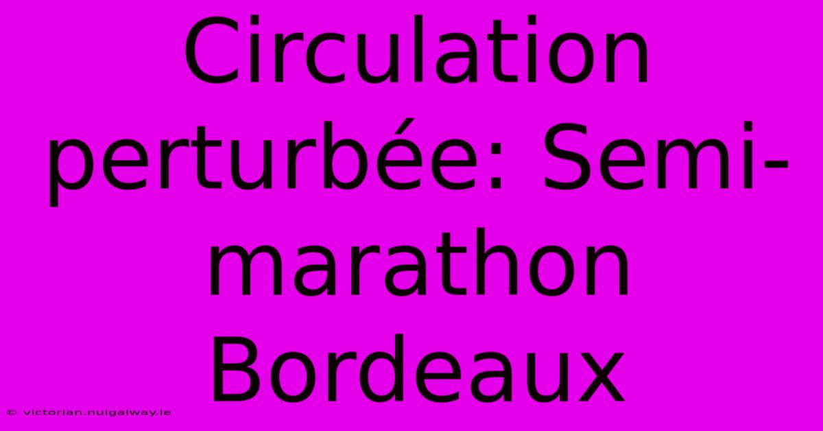 Circulation Perturbée: Semi-marathon Bordeaux