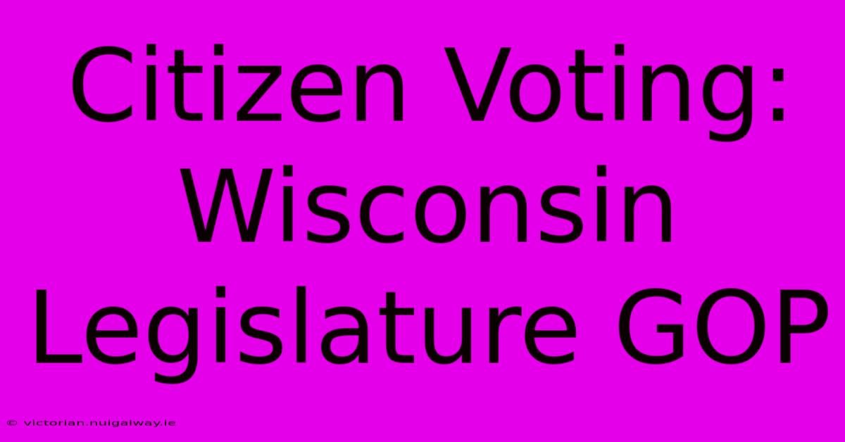 Citizen Voting: Wisconsin Legislature GOP 